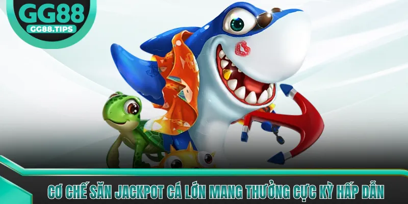 Cơ chế săn jackpot cá lớn mang thưởng cực kỳ hấp dẫn