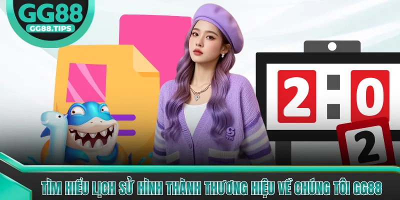 Tìm hiểu lịch sử hình thành thương hiệu về chúng tôi GG88